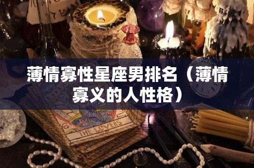 薄情寡性星座男排名（薄情寡义的人性格）