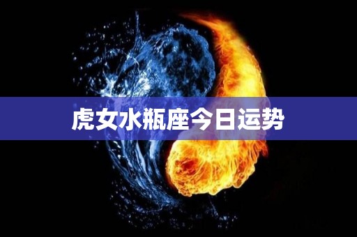 虎女水瓶座今日运势