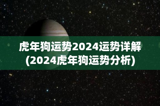 虎年狗运势2024运势详解(2024虎年狗运势分析)