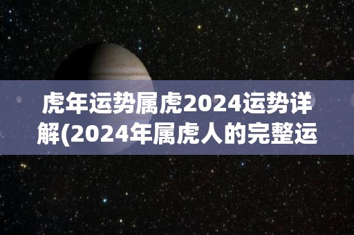 虎年运势属虎2024运势详解(2024年属虎人的完整运势分析)