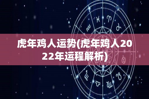 虎年鸡人运势(虎年鸡人2022年运程解析)