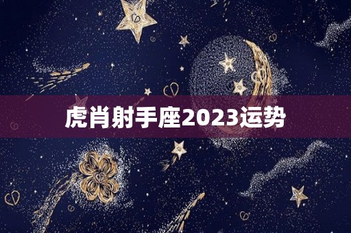 虎肖射手座2023运势