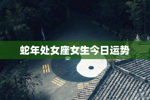 蛇年处女座女生今日运势