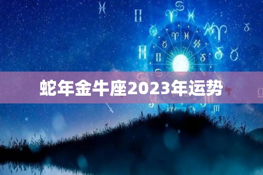 蛇年金牛座2023年运势