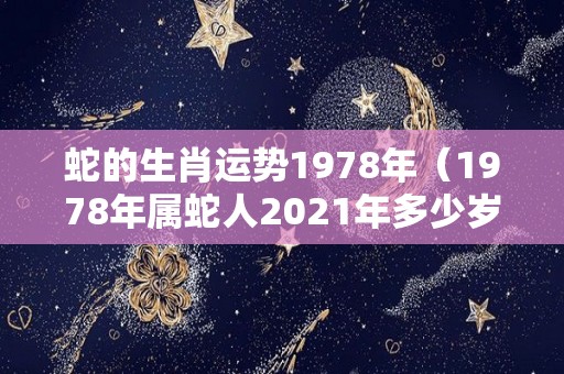 蛇的生肖运势1978年（1978年属蛇人2021年多少岁）