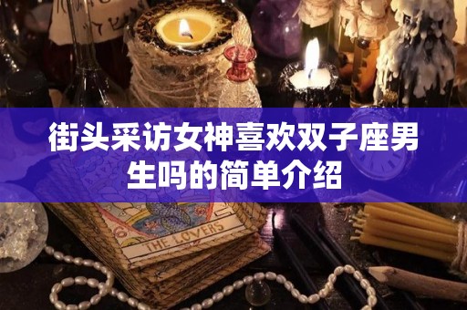 街头采访女神喜欢双子座男生吗的简单介绍