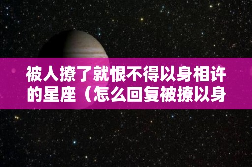 被人撩了就恨不得以身相许的星座（怎么回复被撩以身相许）