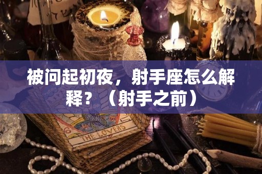 被问起初夜，射手座怎么解释？（射手之前）