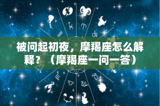 被问起初夜，摩羯座怎么解释？（摩羯座一问一答）