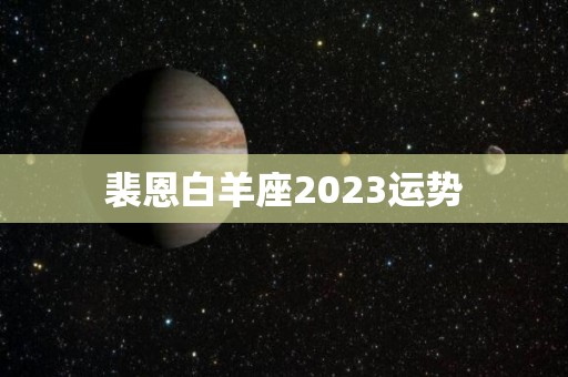 裴恩白羊座2023运势