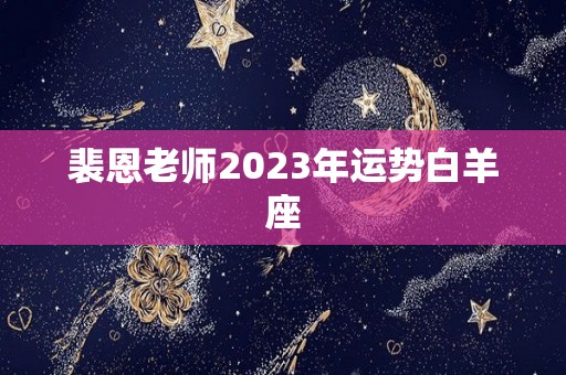 裴恩老师2023年运势白羊座