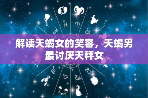解读天蝎女的笑容，天蝎男最讨厌天秤女