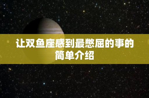 让双鱼座感到最憋屈的事的简单介绍