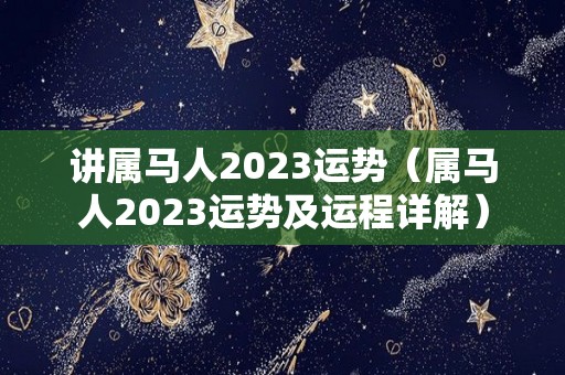 讲属马人2023运势（属马人2023运势及运程详解）