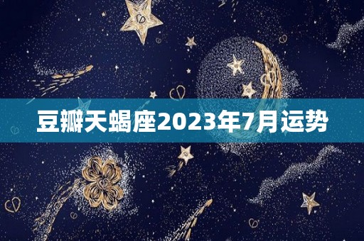 豆瓣天蝎座2023年7月运势