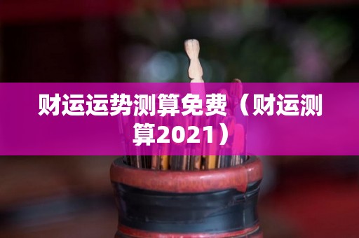 财运运势测算免费（财运测算2021）