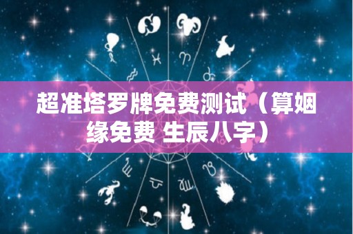 超准塔罗牌免费测试（算姻缘免费 生辰八字）