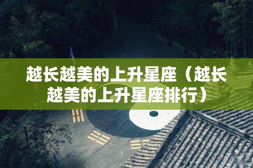 越长越美的上升星座（越长越美的上升星座排行）