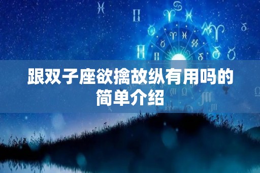 跟双子座欲擒故纵有用吗的简单介绍