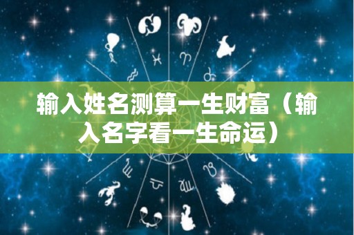输入姓名测算一生财富（输入名字看一生命运）