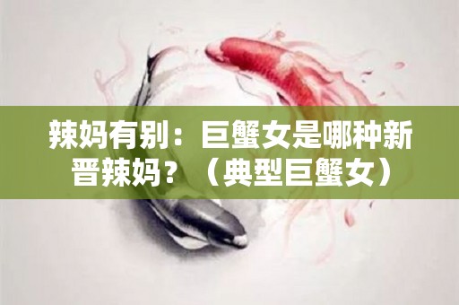 辣妈有别：巨蟹女是哪种新晋辣妈？（典型巨蟹女）
