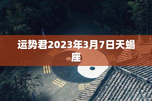 运势君2023年3月7日天蝎座