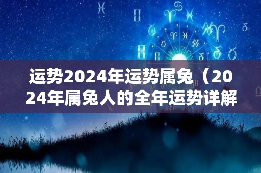 运势2024年运势属兔（2024年属兔人的全年运势详解）