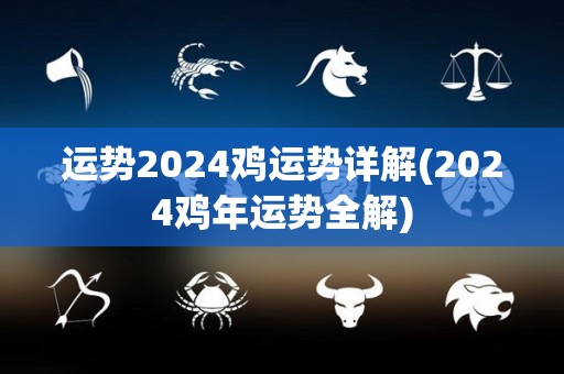 运势2024鸡运势详解(2024鸡年运势全解)