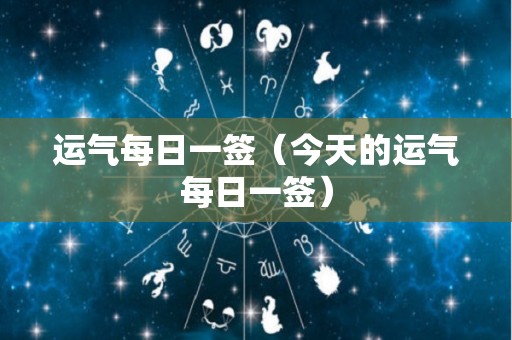 运气每日一签（今天的运气每日一签）