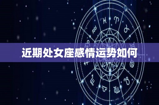 近期处女座感情运势如何