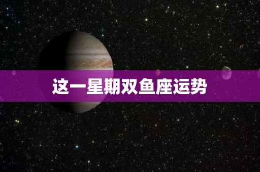 这一星期双鱼座运势