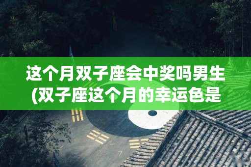 这个月双子座会中奖吗男生(双子座这个月的幸运色是什么)