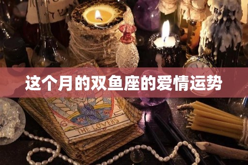这个月的双鱼座的爱情运势