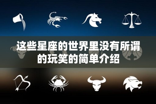 这些星座的世界里没有所谓的玩笑的简单介绍