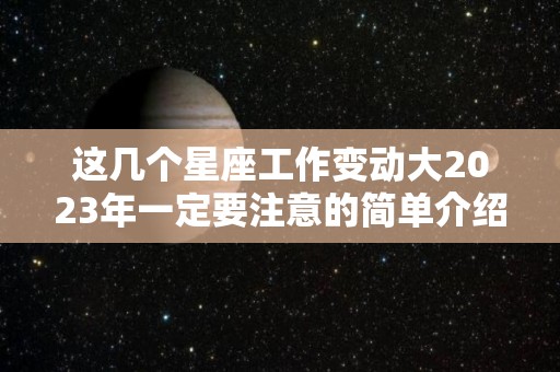 这几个星座工作变动大2023年一定要注意的简单介绍
