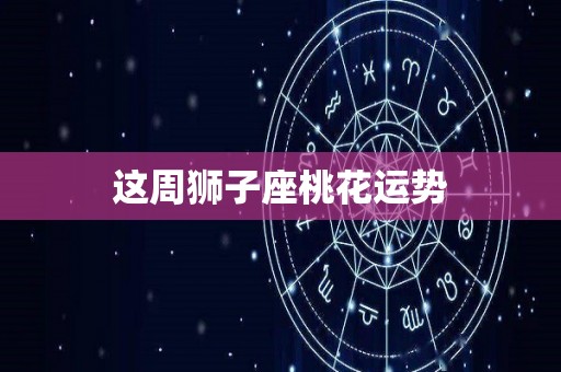 这周狮子座桃花运势