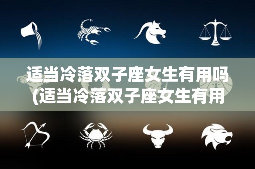 适当冷落双子座女生有用吗(适当冷落双子座女生有用吗男生)