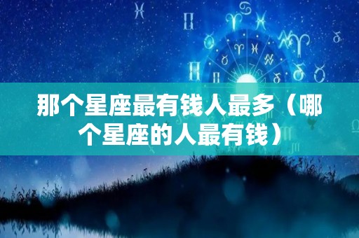 那个星座最有钱人最多（哪个星座的人最有钱）