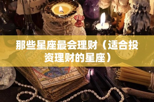 那些星座最会理财（适合投资理财的星座）