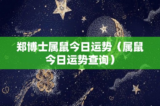郑博士属鼠今日运势（属鼠今日运势查询）