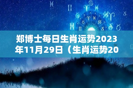 郑博士每日生肖运势2023年11月29日（生肖运势2020年11月23日）