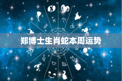 郑博士生肖蛇本周运势