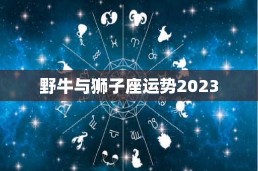 野牛与狮子座运势2023
