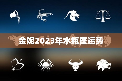 金妮2023年水瓶座运势