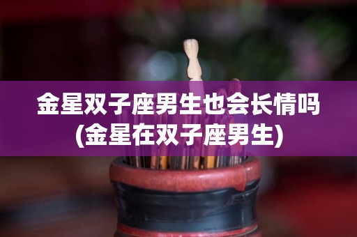 金星双子座男生也会长情吗(金星在双子座男生)