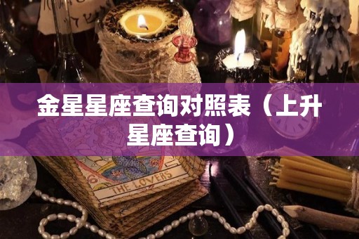 金星星座查询对照表（上升星座查询）