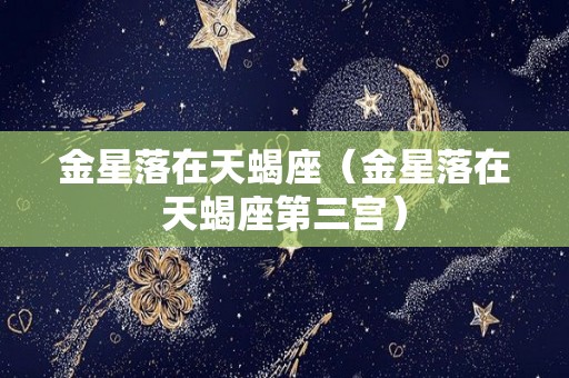 金星落在天蝎座（金星落在天蝎座第三宫）