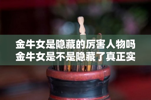金牛女是隐藏的厉害人物吗金牛女是不是隐藏了真正实力（金牛女的阴暗面）