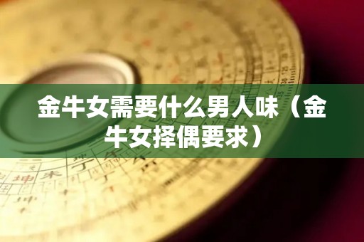 金牛女需要什么男人味（金牛女择偶要求）
