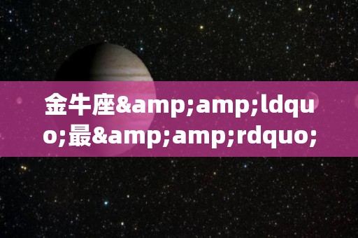 金牛座&ldquo;最&rdquo;什么，快来比比（金牛座的）